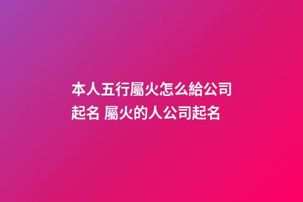 本人五行屬火怎么給公司起名 屬火的人公司起名-第1張-公司起名-玄機(jī)派